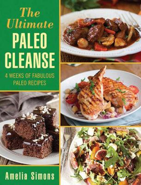 The Ultimate Paleo Cleanse: 4 Weeks of Fabulous Paleo Recipes by Amelia Simons 9781629145525