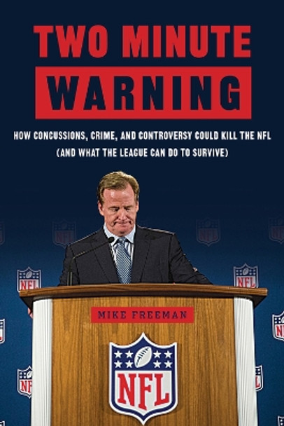 Two Minute Warning: How Concussions, Crime, and Controversy Could Kill the NFL (And What the League Can Do to Survive) by Michael Freeman 9781629370835