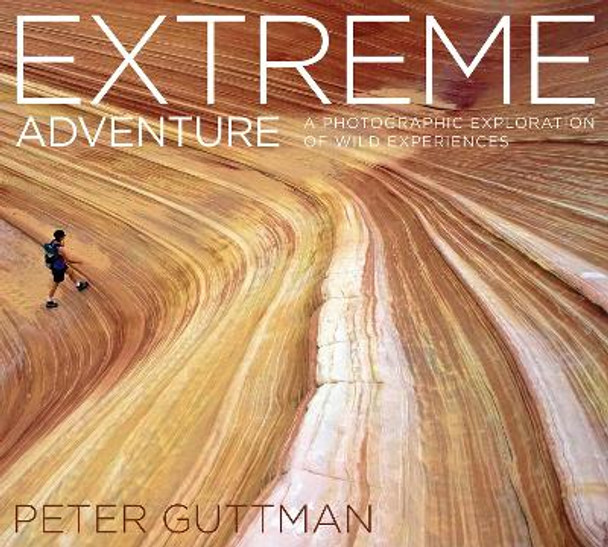 Extreme Adventure: A Photographic Exploration of Wild Experiences by Peter Guttman 9781629147598