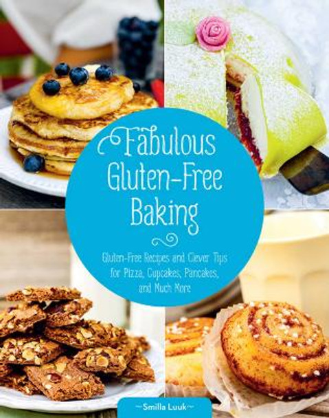 Fabulous Gluten-Free Baking: Gluten-Free Recipes and Clever Tips for Pizza, Cupcakes, Pancakes, and Much More by Smilla Luuk 9781632204745