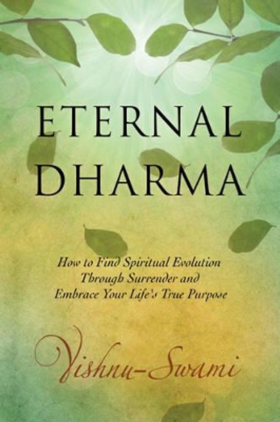 Eternal Dharma: How to Find Spiritual Evolution Through Surrender and Embrace Your Life's True Purpose by Vishnu Swami 9781632650375