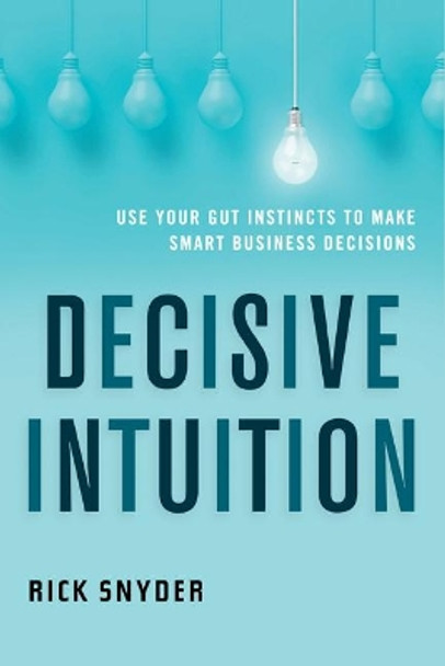 Decisive Intuition: Use Your Gut Instincts to Make Smart Business Decisions by Rick Snyder 9781632651471