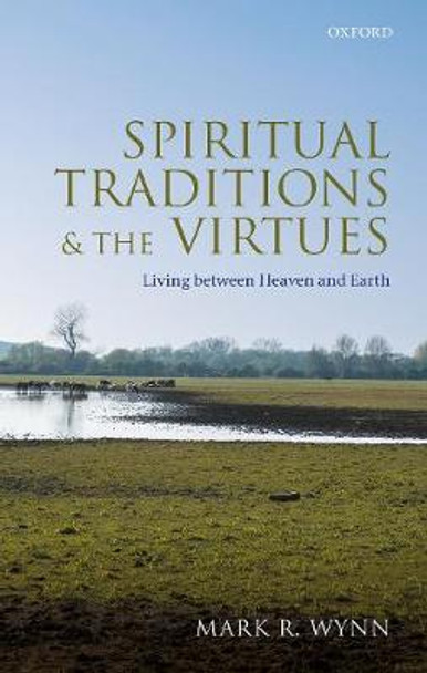 Spiritual Traditions and the Virtues: Living Between Heaven and Earth by Mark R. Wynn