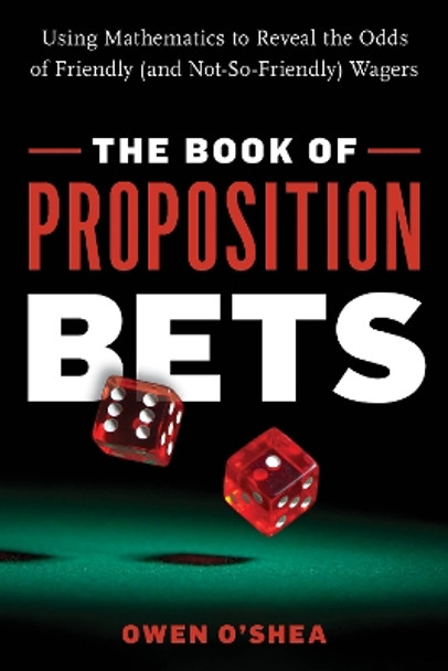 The Book of Proposition Bets: Using Mathematics to Reveal the Odds of Friendly (and Not-So-Friendly) Wagers by Owen O'Shea 9781633886742