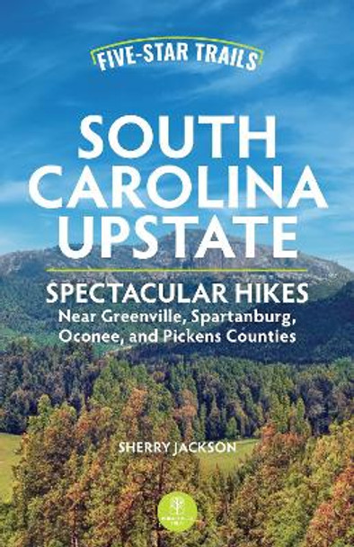 Five-Star Trails: South Carolina Upstate: 30 Spectacular Hikes Near Greenville, Spartanburg, Oconee, and Pickens Counties by Sherry Jackson 9781634043465