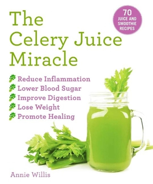 Celery Juice Miracle: 60 Juice and Smoothie Recipes by Annie Willis 9781631585999