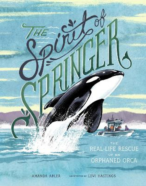 The Spirit of Springer: The Real-Life Rescue of an Orphaned Orca by Amanda Abler 9781632172129