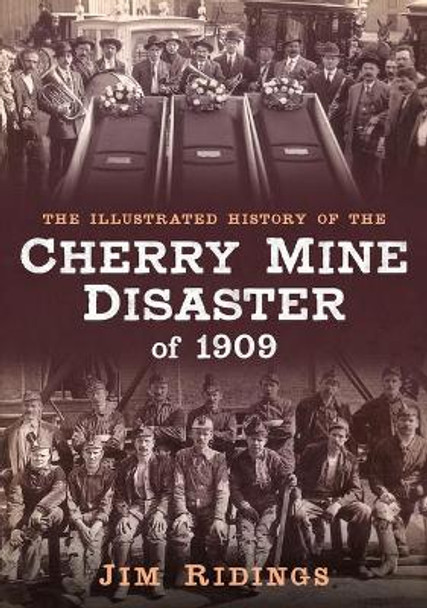 The Illustrated History of the Cherry Mine Disaster of 1909 by Jim Ridings 9781634992022