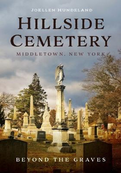 Hillside Cemetery, Middletown, New York: Beyond the Graves by Joellen Hundeland 9781634994910