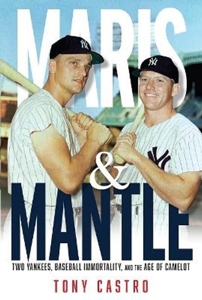 Maris & Mantle: Two Yankees, Baseball Immortality, and the Age of Camelot by Tony Castro 9781637271742