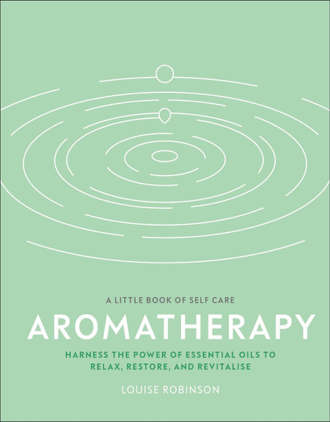 Aromatherapy: Harness the Power of Essential Oils to Relax, Restore, and Revitalise by Louise Robinson