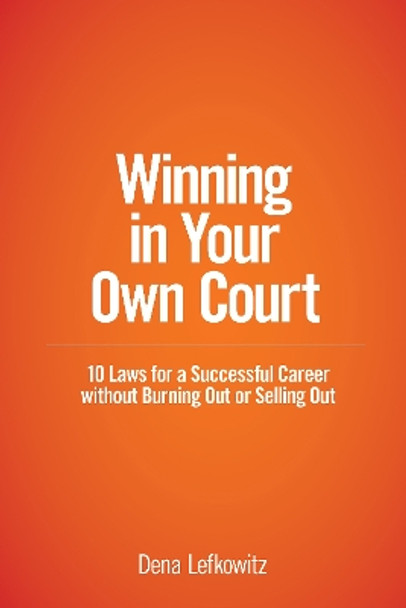 Winning in Your Own Court: 10 Laws for a Successful Career without Burning Out or Selling Out by Dena Lefkowitz 9781639051304