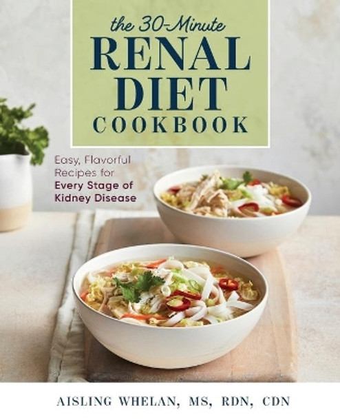 30-Minute Renal Diet Cookbook: Easy, Flavorful Recipes for Every Stage of Kidney Disease by Aisling Whelan, MS 9781641526968