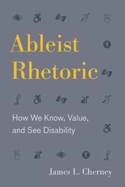 Ableist Rhetoric: How We Know, Value, and See Disability by James L. Cherney