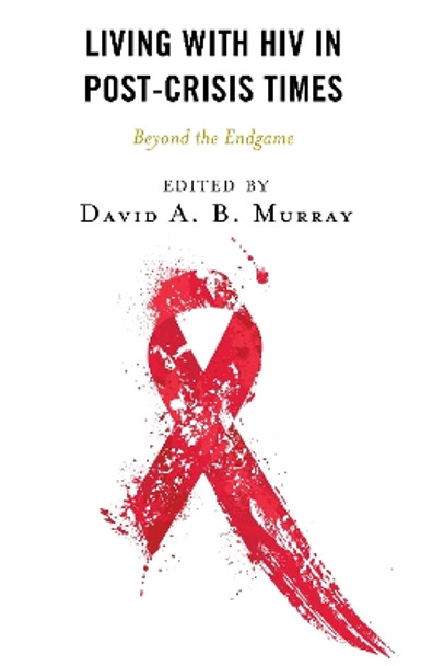 Living with HIV in Post-Crisis Times: Beyond the Endgame by David A.B. Murray 9781666901481