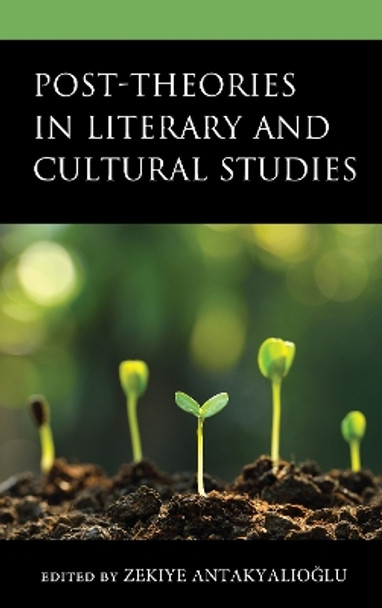 Post-Theories in Literary and Cultural Studies by Zekiye Antakyalioglu 9781666913873