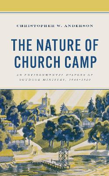 The Nature of Church Camp: An Environmental History of Outdoor Ministry, 1945–1980 by Christopher W. Anderson 9781666915648