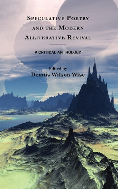 Speculative Poetry and the Modern Alliterative Revival: A Critical Anthology by Dennis Wilson Wise 9781683933298