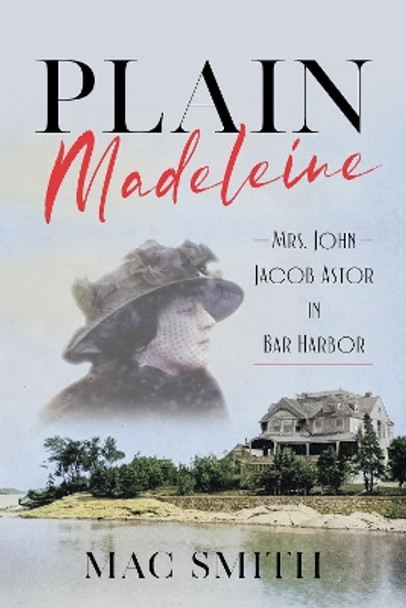 Plain Madeleine: Mrs. John Jacob Astor in Bar Harbor by Mac Smith 9781684752133