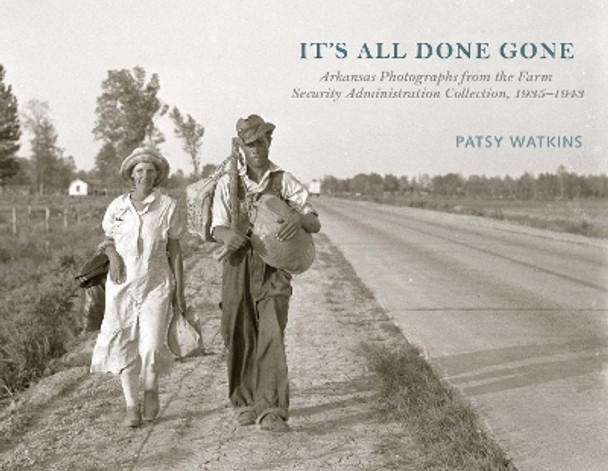 It's All Done Gone: Arkansas Photographs from the Farm Security Administration Collection, 1935-1943 by Patsy Watkins 9781682260630