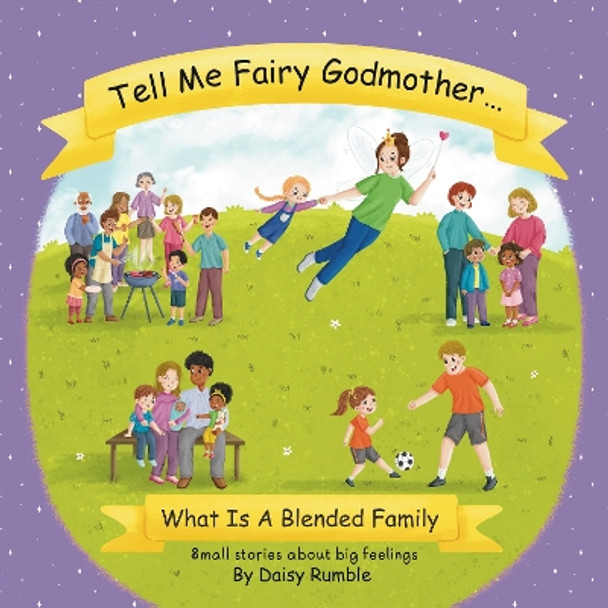 Tell Me Fairy Godmother . . . What Is A Blended Family: Small stories about big feelings by Daisy Rumble 9781739734121