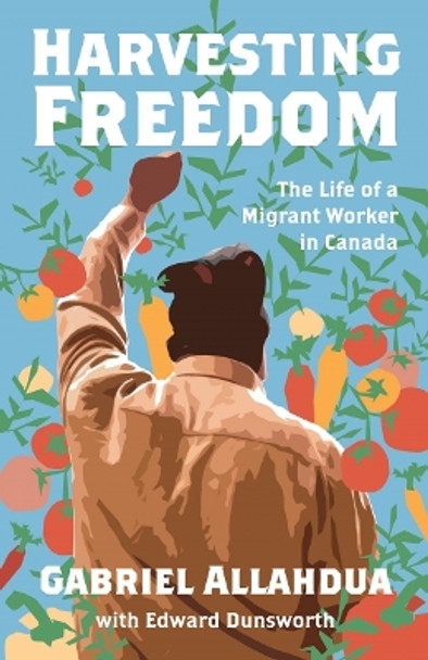 Harvesting Freedom: The Life of a Migrant Worker in Canada by Gabriel Allahdua 9781771136181