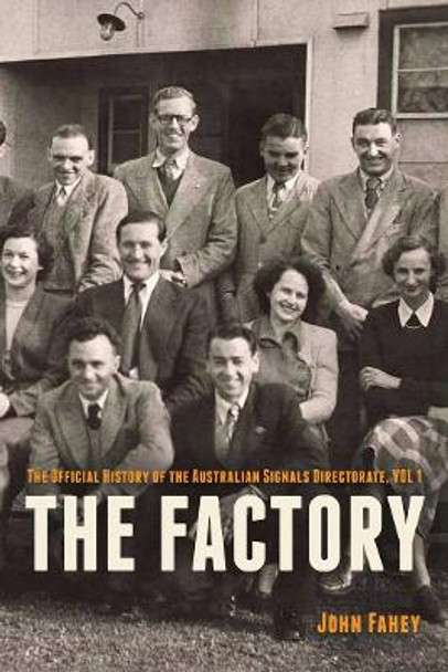 The Factory: The Official History of the Australian Signals Directorate, Vol 1 by John Fahey 9781761067723