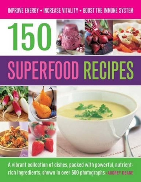 150 Superfood recipes: A Vibrant Collection of Dishes, Packed with Powerful, Nutrient-rich Ingredients, Shown in Over 500 Photographs by Audrey Deane 9781780193052