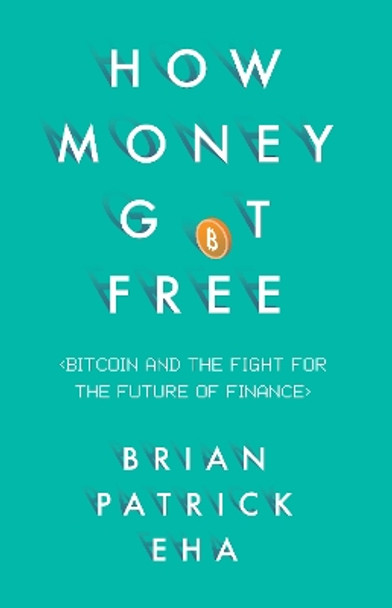 How Money Got Free: Bitcoin and the Fight for the Future of Finance by Brian Patrick Eha 9781780746586
