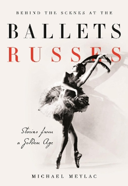 Behind the Scenes at the Ballets Russes: Stories from a Silver Age by Michael Meylac 9781780768595