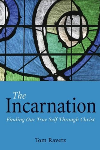 The Incarnation: Finding Our True Self Through Christ by Tom Ravetz 9781782500605