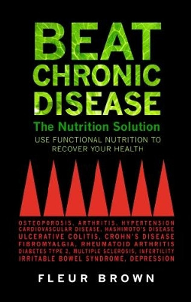 Beat Chronic Disease: The Nutrition Solution: Use Functional Nutrition to Recover Your Health by Fleur Brown 9781781611043