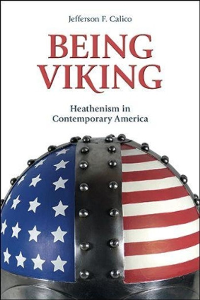 Being Viking: Heathenism in Contemporary America by Jefferson Calico 9781781792230