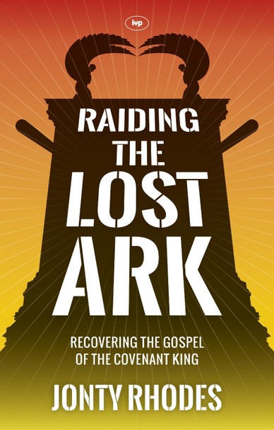 Raiding the Lost Ark: Recovering the Gospel of the Covenant King by Jonty Rhodes 9781783590124