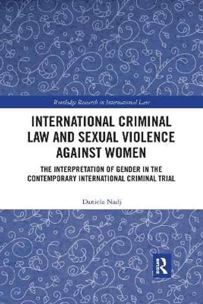 International Criminal Law and Sexual Violence against Women: The Interpretation of Gender in the Contemporary International Criminal Trial by Daniela Nadj