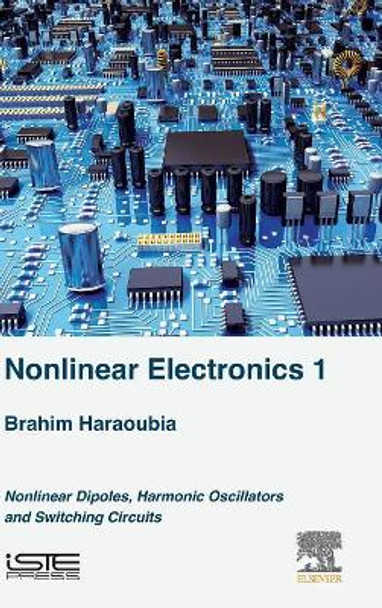 Nonlinear Electronics 1: Nonlinear Dipoles, Harmonic Oscillators and Switching Circuits by Brahim Haraoubia 9781785483004