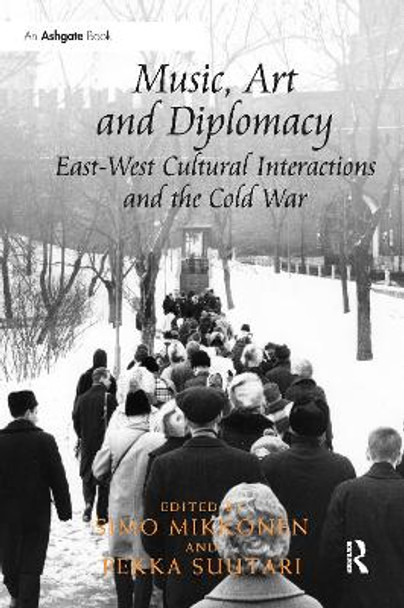 Music, Art and Diplomacy: East-West Cultural Interactions and the Cold War: East-West Cultural Interactions and the Cold War by Simo Mikkonen