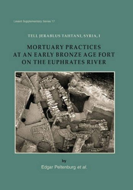 Tell Jerablus Tahtani, Syria, I: Mortuary Practices at an Early Bronze Age Fort on the Euphrates River by Edgar Peltenburg 9781785701436