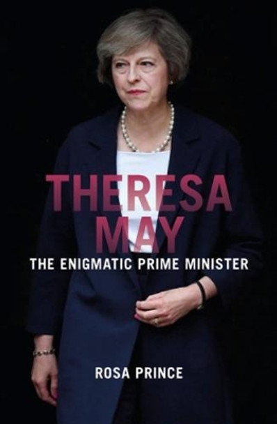 Theresa May: The Enigmatic Prime Minister by Rosa Prince 9781785902734