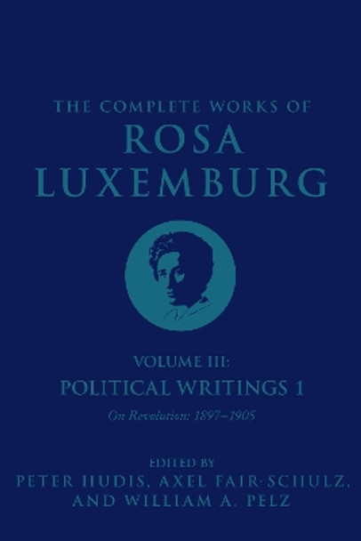 The Complete Works of Rosa Luxemburg Volume III: Political Writings 1: On Revolution-1897-1905 by Rosa Luxemburg 9781786635334