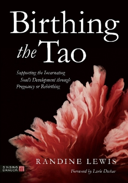 Birthing the Tao: Supporting the Incarnating Soul's Development through Pregnancy or Rebirthing by Randine Lewis 9781787759992