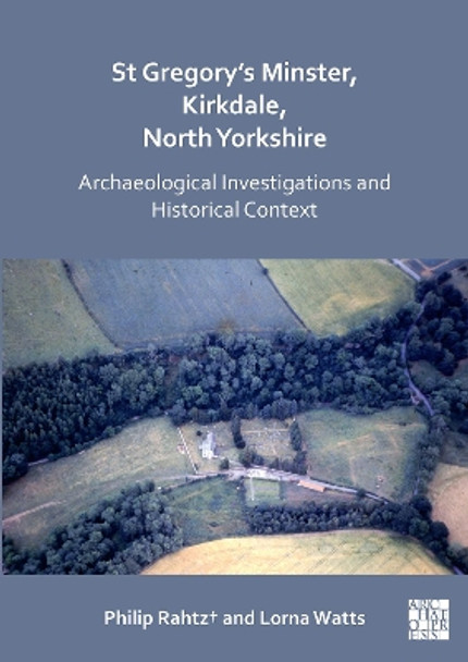 St Gregory's Minster, Kirkdale, North Yorkshire: Archaeological Investigations and Historical Context by Philip Rahtz 9781789694826