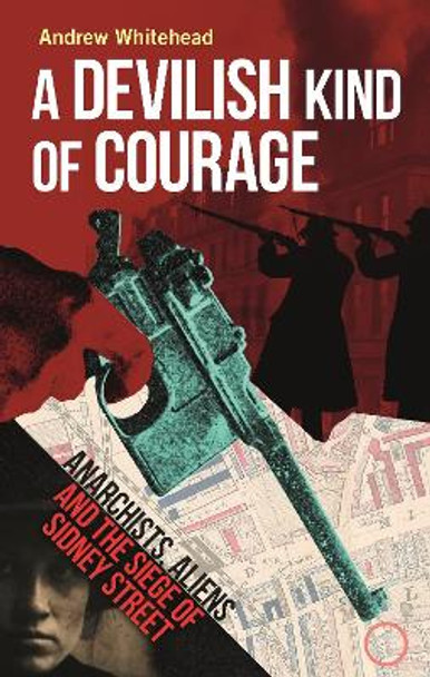 A Devilish Kind of Courage: Anarchists, Aliens and the Siege of Sidney Street by Andrew Whitehead 9781789148442