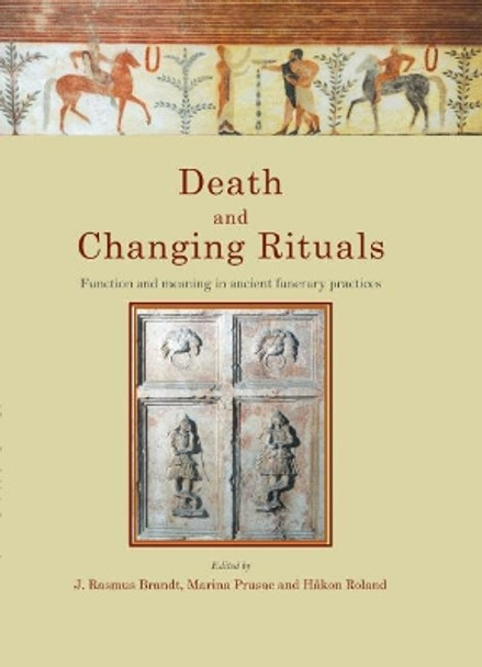 Death and Changing Rituals: Function and meaning in ancient funerary practices by Hakon Roland 9781789253818