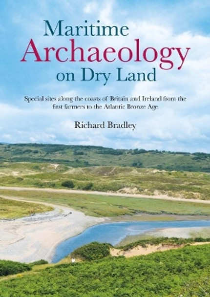 Maritime Archaeology on Dry Land: Special sites along the coasts of Britain and Ireland from the first farmers to the Atlantic Bronze Age by Richard Bradley 9781789258196