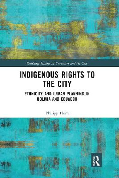 Indigenous Rights to the City: Ethnicity and Urban Planning in Bolivia and Ecuador by Philipp Horn