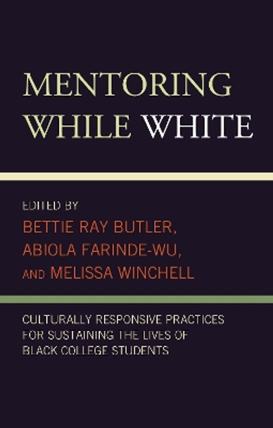 Mentoring While White: Culturally Responsive Practices for Sustaining the Lives of Black College Students by Bettie Ray Butler 9781793629913