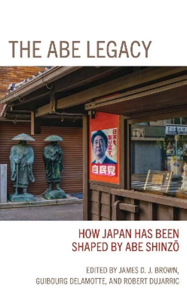 The Abe Legacy: How Japan Has Been Shaped by Abe Shinzo by James Brown 9781793643308