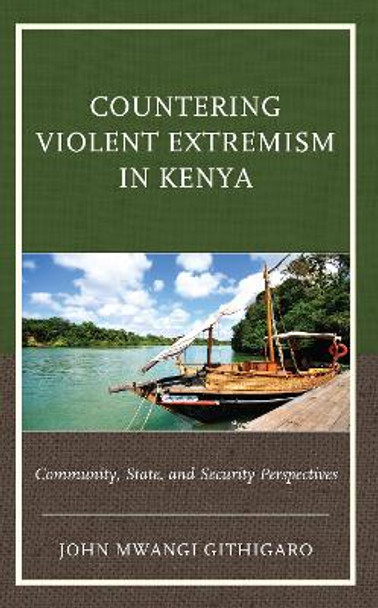 Countering Violent Extremism in Kenya: Community, State, and Security Perspectives by John Mwangi Githigaro 9781793644749