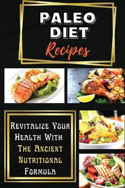 Paleo Diet Recipes: Revitalize Your Health With The Ancient Nutritional Formula by Maia Reese 9781803252858